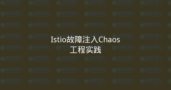 Istio故障注入Chaos工程实践-瀚煜云服