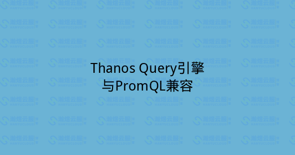 Thanos Query引擎与PromQL兼容-瀚煜云服