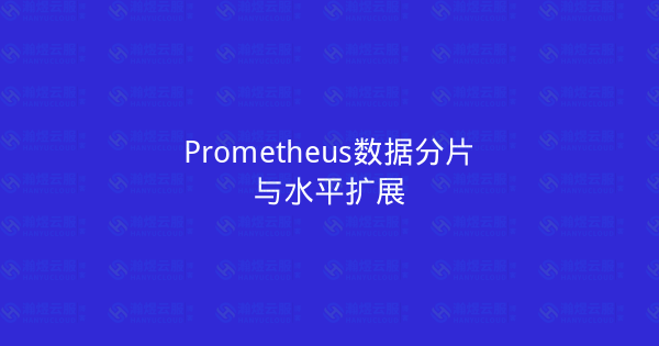 Prometheus数据分片与水平扩展-瀚煜云服