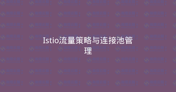 Istio流量策略与连接池管理-瀚煜云服