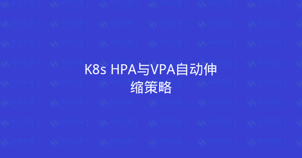 K8s HPA与VPA自动伸缩策略-瀚煜云服