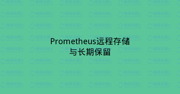 Prometheus远程存储与长期保留-瀚煜云服