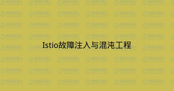 Istio故障注入与混沌工程-瀚煜云服