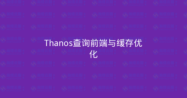 Thanos查询前端与缓存优化-瀚煜云服