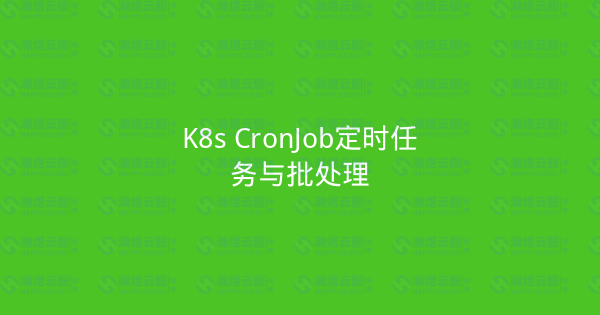 K8s CronJob定时任务与批处理-瀚煜云服