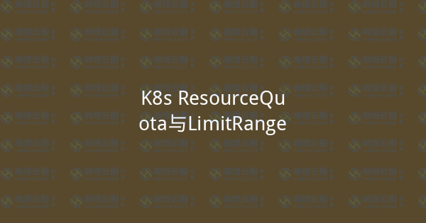 K8s ResourceQuota与LimitRange-瀚煜云服