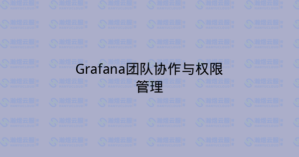 Grafana团队协作与权限管理-瀚煜云服
