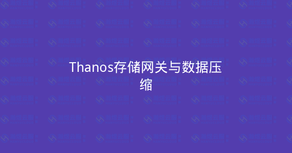 Thanos存储网关与数据压缩-瀚煜云服