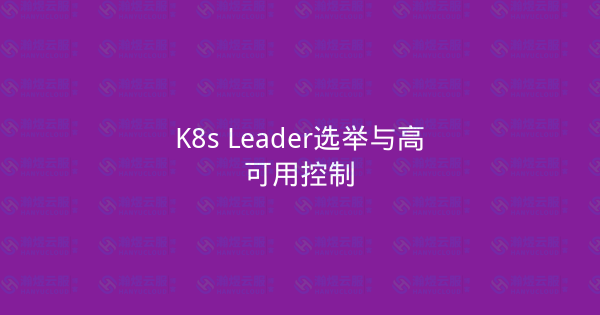 K8s Leader选举与高可用控制-瀚煜云服