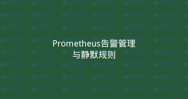 Prometheus告警管理与静默规则-瀚煜云服