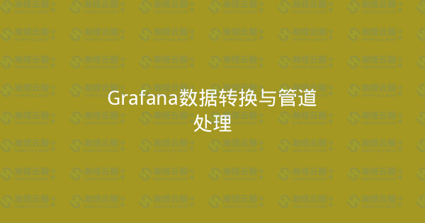 Grafana数据转换与管道处理-瀚煜云服