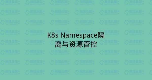 K8s Namespace隔离与资源管控-瀚煜云服