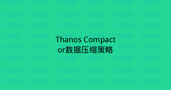 Thanos Compactor数据压缩策略-瀚煜云服