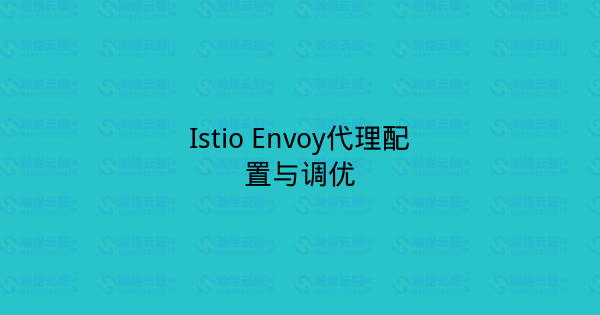 Istio Envoy代理配置与调优-瀚煜云服
