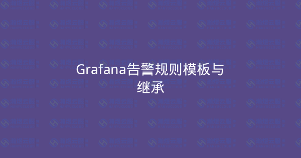 Grafana告警规则模板与继承-瀚煜云服