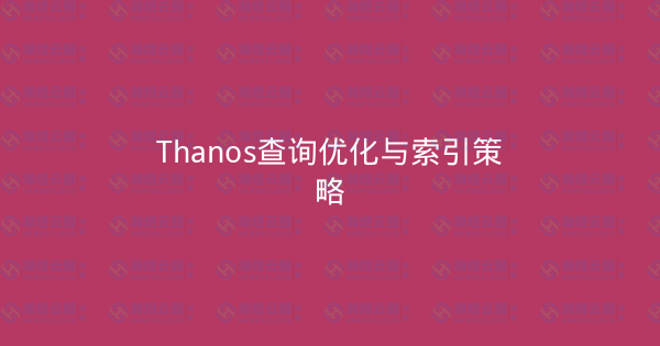 Thanos查询优化与索引策略-瀚煜云服