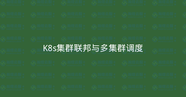 K8s集群联邦与多集群调度-瀚煜云服