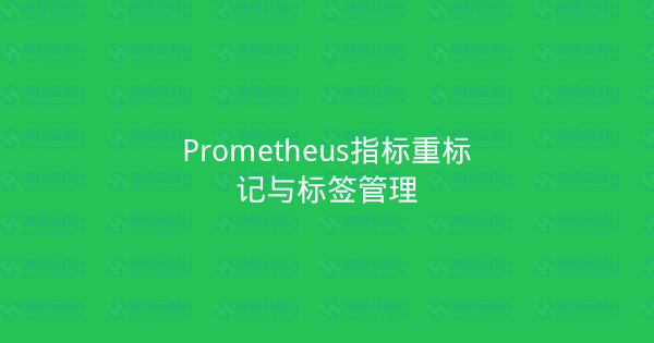 Prometheus指标重标记与标签管理-瀚煜云服