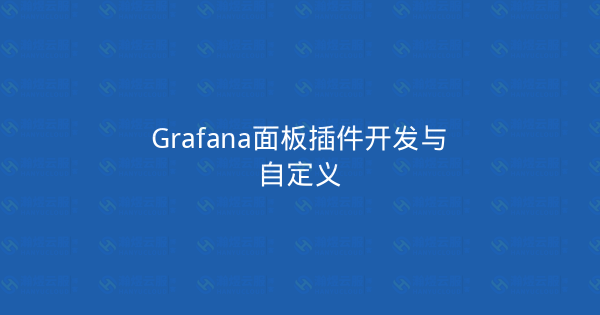 Grafana面板插件开发与自定义-瀚煜云服
