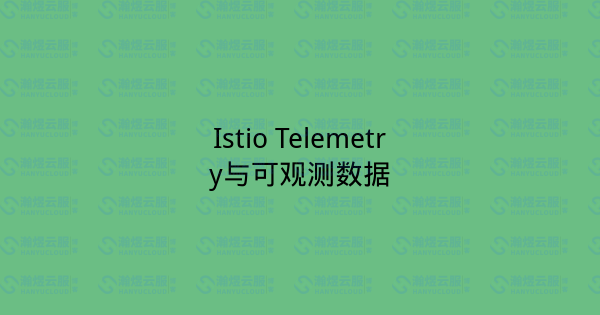 Istio Telemetry与可观测数据-瀚煜云服