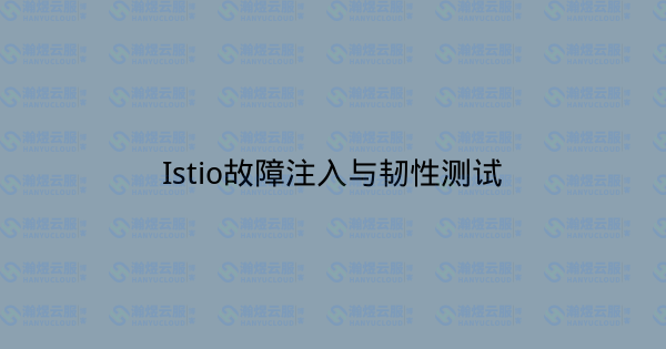 Istio故障注入与韧性测试-瀚煜云服