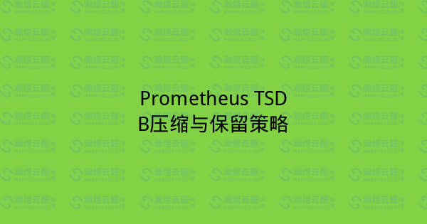 Prometheus TSDB压缩与保留策略-瀚煜云服