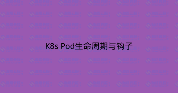 K8s Pod生命周期与钩子-瀚煜云服