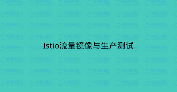 Istio流量镜像与生产测试-瀚煜云服