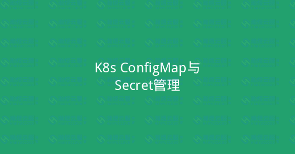 K8s ConfigMap与Secret管理-瀚煜云服