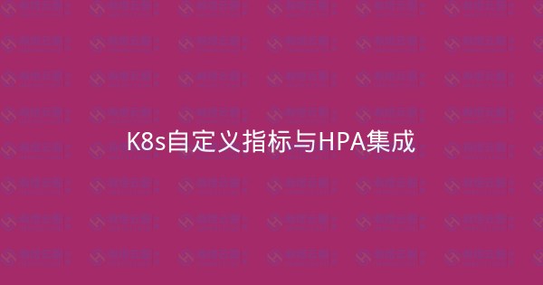K8s自定义指标与HPA集成-瀚煜云服