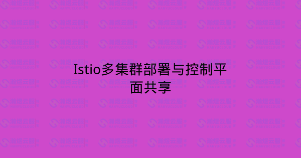 Istio多集群部署与控制平面共享-瀚煜云服