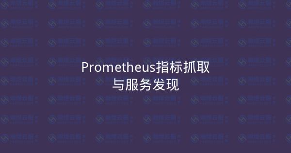 Prometheus指标抓取与服务发现-瀚煜云服