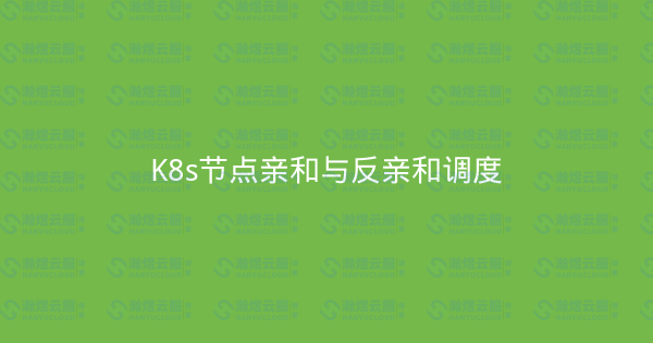 K8s节点亲和与反亲和调度-瀚煜云服