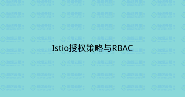 Istio授权策略与RBAC-瀚煜云服