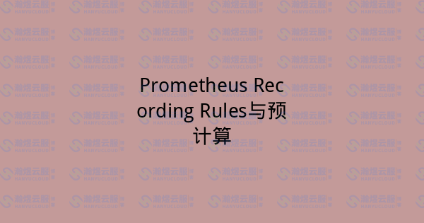 Prometheus Recording Rules与预计算-瀚煜云服