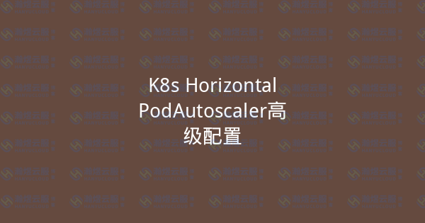 K8s HorizontalPodAutoscaler高级配置-瀚煜云服
