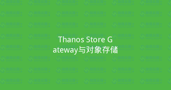 Thanos Store Gateway与对象存储-瀚煜云服