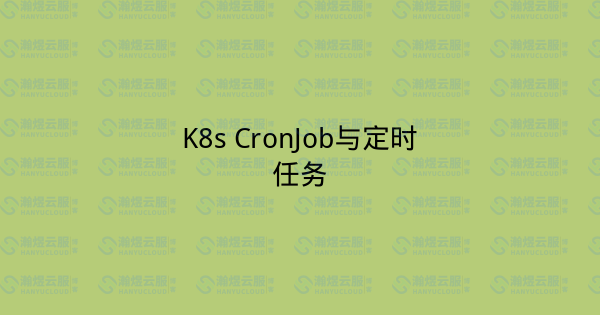 K8s CronJob与定时任务-瀚煜云服