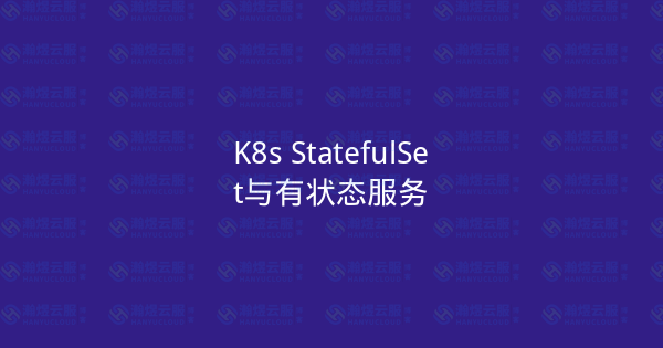 K8s StatefulSet与有状态服务-瀚煜云服