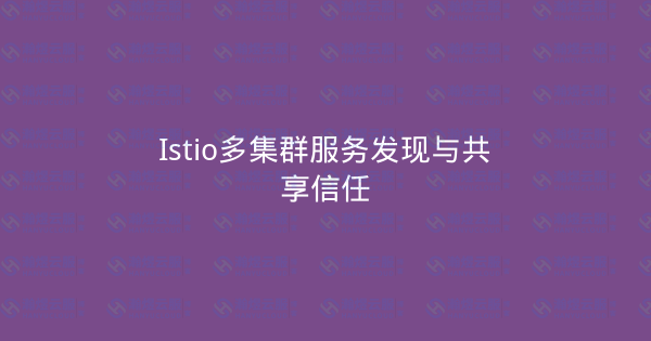 Istio多集群服务发现与共享信任-瀚煜云服