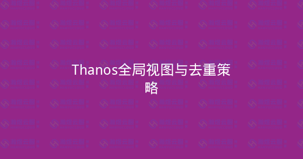Thanos全局视图与去重策略-瀚煜云服