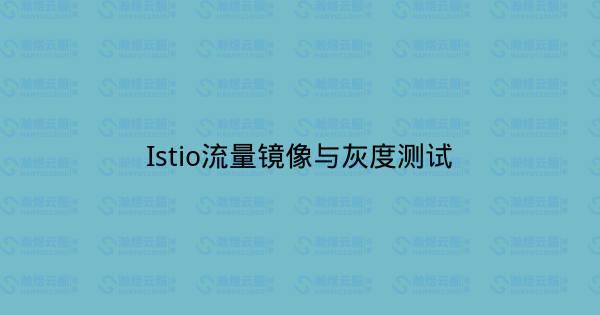Istio流量镜像与灰度测试-瀚煜云服