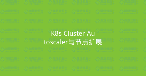 K8s Cluster Autoscaler与节点扩展-瀚煜云服