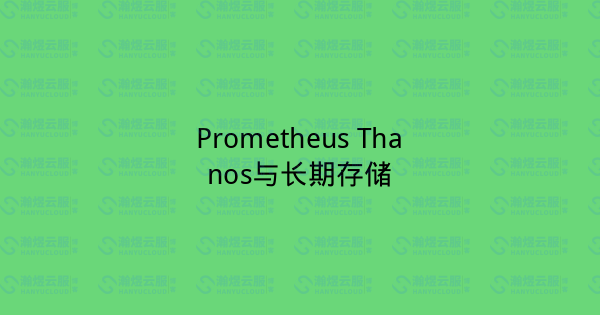 Prometheus Thanos与长期存储-瀚煜云服