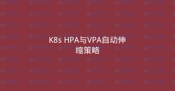 K8s HPA与VPA自动伸缩策略-瀚煜云服