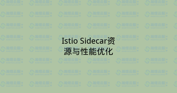 Istio Sidecar资源与性能优化-瀚煜云服