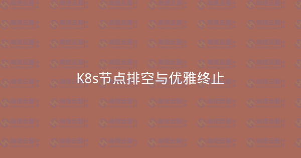 K8s节点排空与优雅终止-瀚煜云服