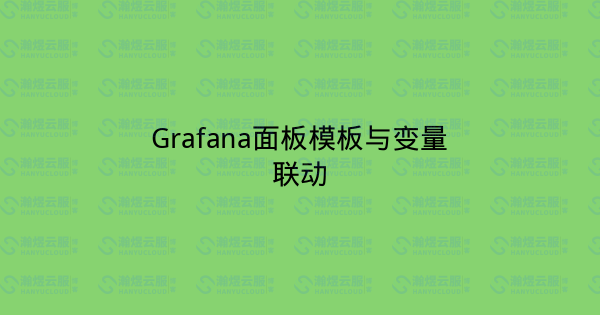 Grafana面板模板与变量联动-瀚煜云服