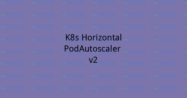 K8s HorizontalPodAutoscaler v2-瀚煜云服