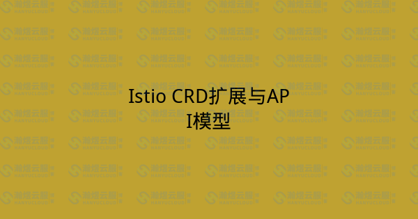 Istio CRD扩展与API模型-瀚煜云服